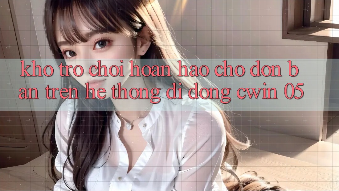Kho Trò Chơi Hoàn hảo Chờ Đón Bạn Trên Hệ thống di động Cwin 05