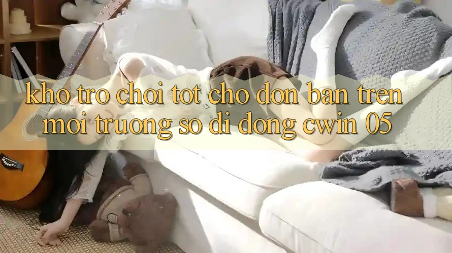 Kho Trò Chơi Tốt Chờ Đón Bạn Trên Môi trường số di động Cwin 05
