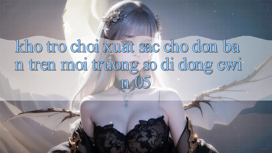 Kho Trò Chơi Xuất sắc Chờ Đón Bạn Trên Môi trường số di động Cwin 05