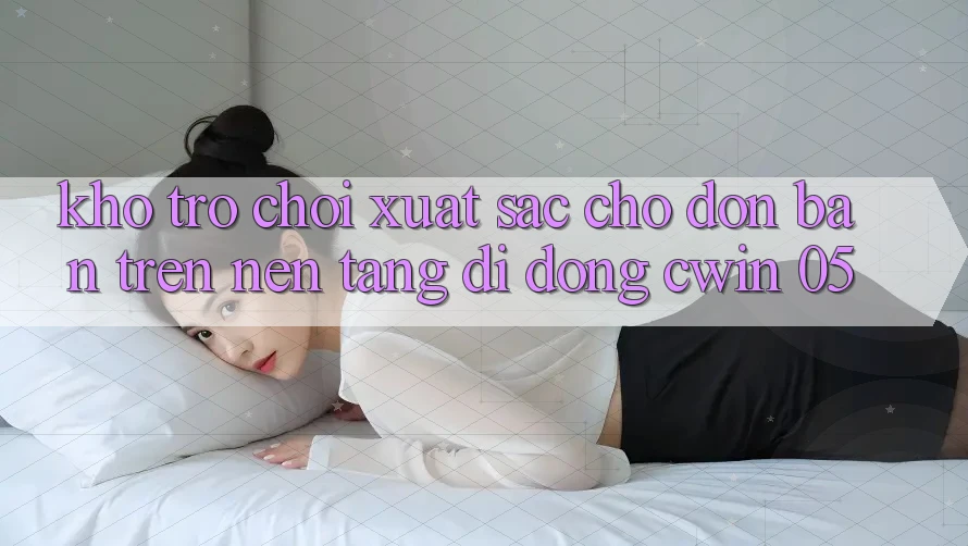 Kho Trò Chơi Xuất sắc Chờ Đón Bạn Trên Nền tảng di động Cwin 05