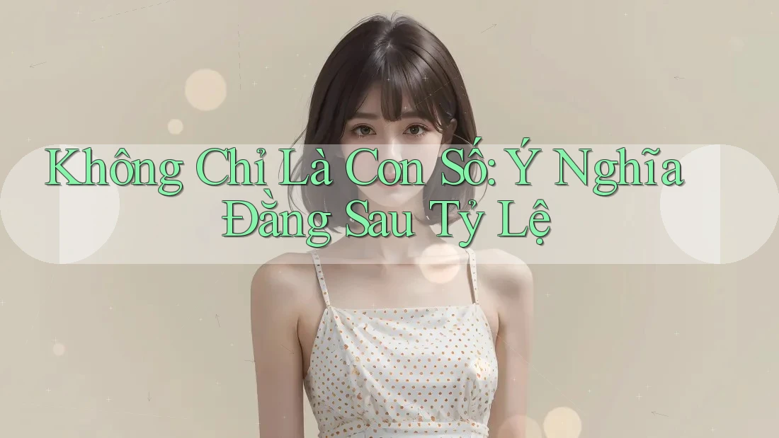 Không Chỉ Là Con Số: Ý Nghĩa Đằng Sau Tỷ Lệ