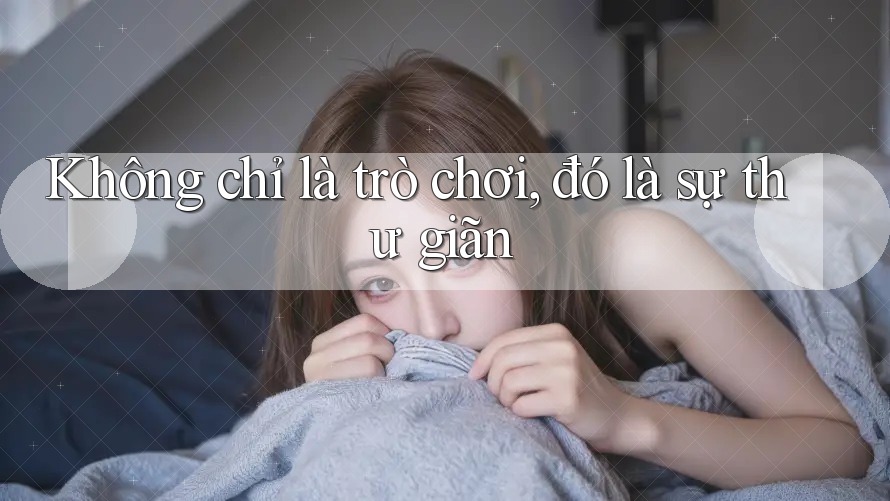 Không chỉ là trò chơi, đó là sự thư giãn