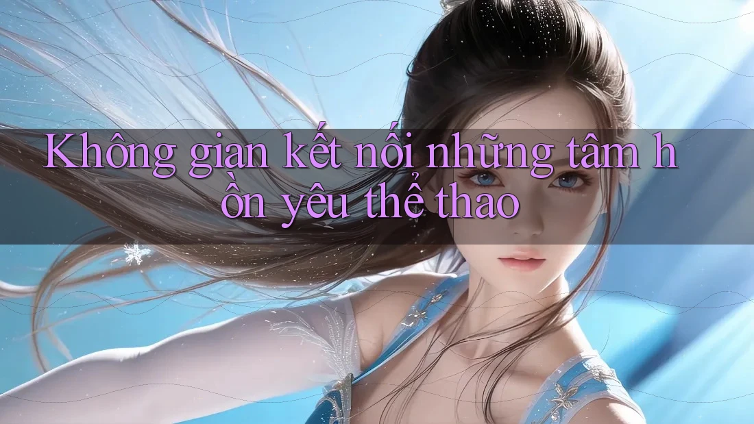 Không gian kết nối những tâm hồn yêu thể thao