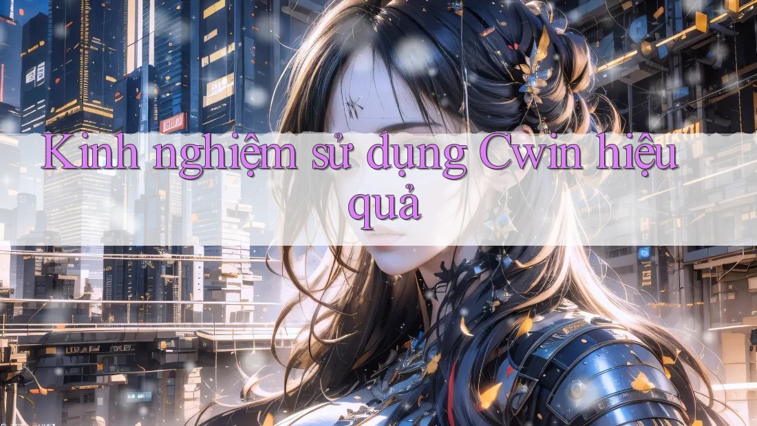 Kinh nghiệm sử dụng Cwin hiệu quả