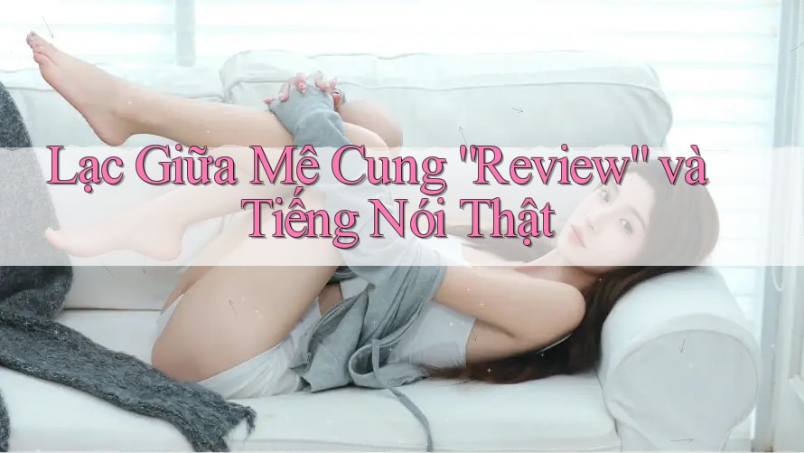 Lạc Giữa Mê Cung “Review” và Tiếng Nói Thật