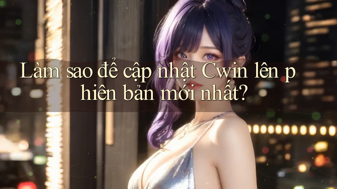 Làm sao để cập nhật Cwin lên phiên bản mới nhất?