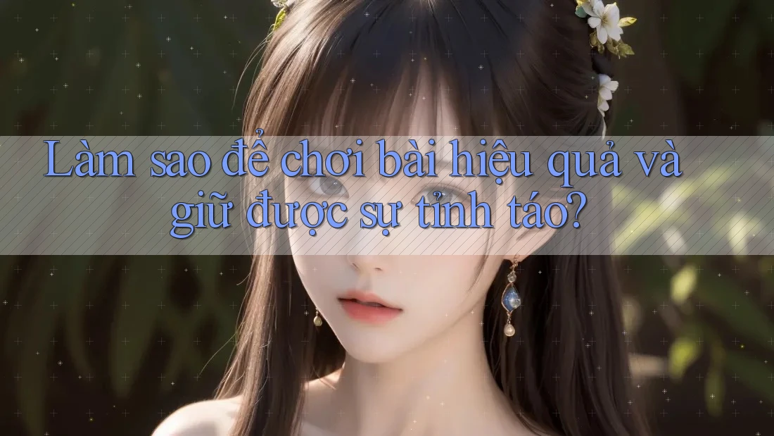 Làm sao để chơi bài hiệu quả và giữ được sự tỉnh táo?