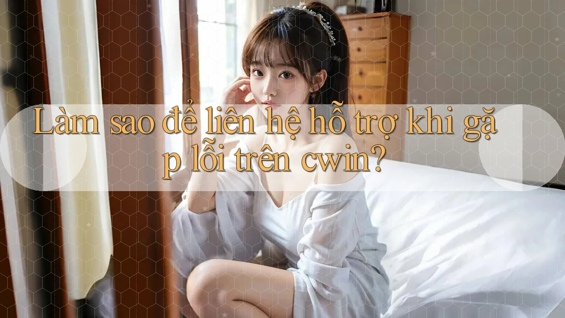 Làm sao để liên hệ hỗ trợ khi gặp lỗi trên cwin? Làm sao để liên hệ hỗ trợ khi gặp lỗi trên cwin?