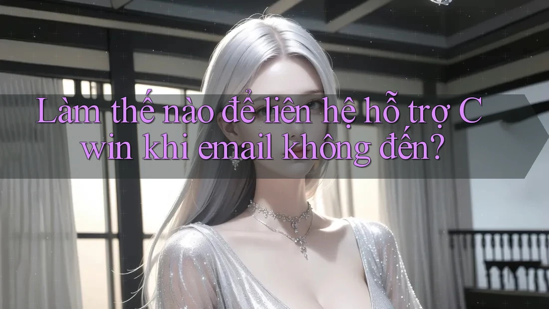 Làm thế nào để liên hệ hỗ trợ Cwin khi email không đến?
