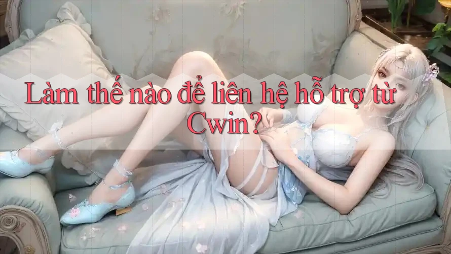 Làm thế nào để liên hệ hỗ trợ từ Cwin?