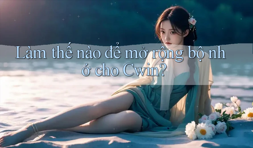 Làm thế nào để mở rộng bộ nhớ cho Cwin?