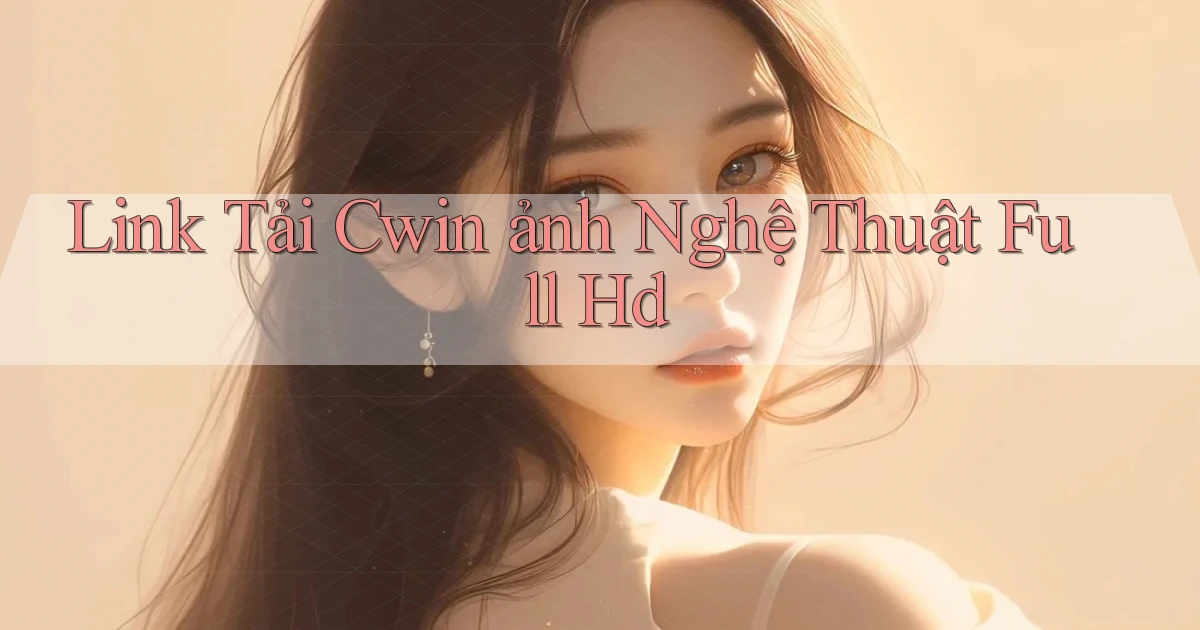 link tải cwin ảnh nghệ thuật full hd