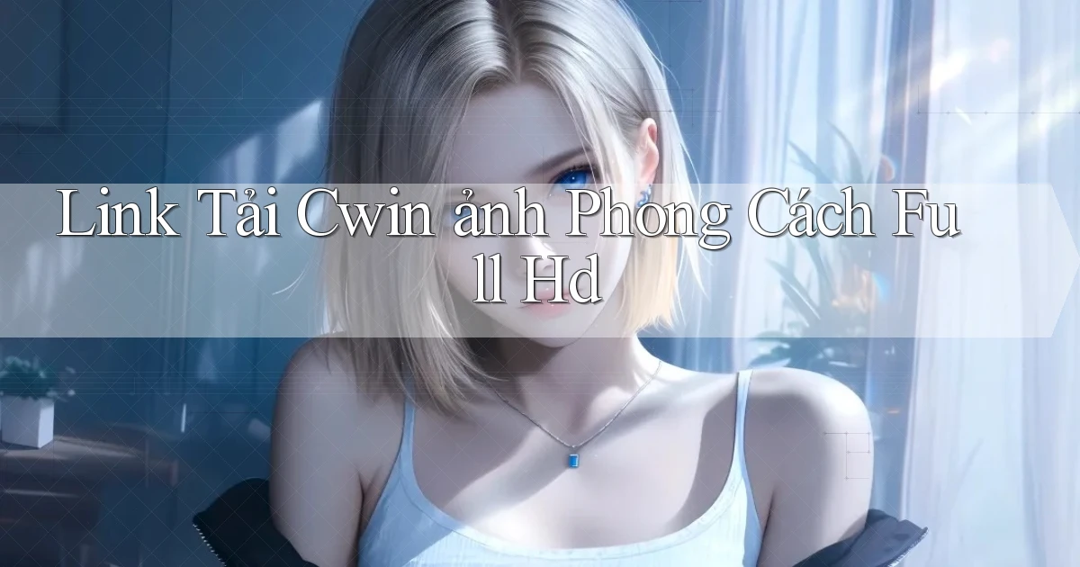 link tải cwin ảnh phong cách full hd