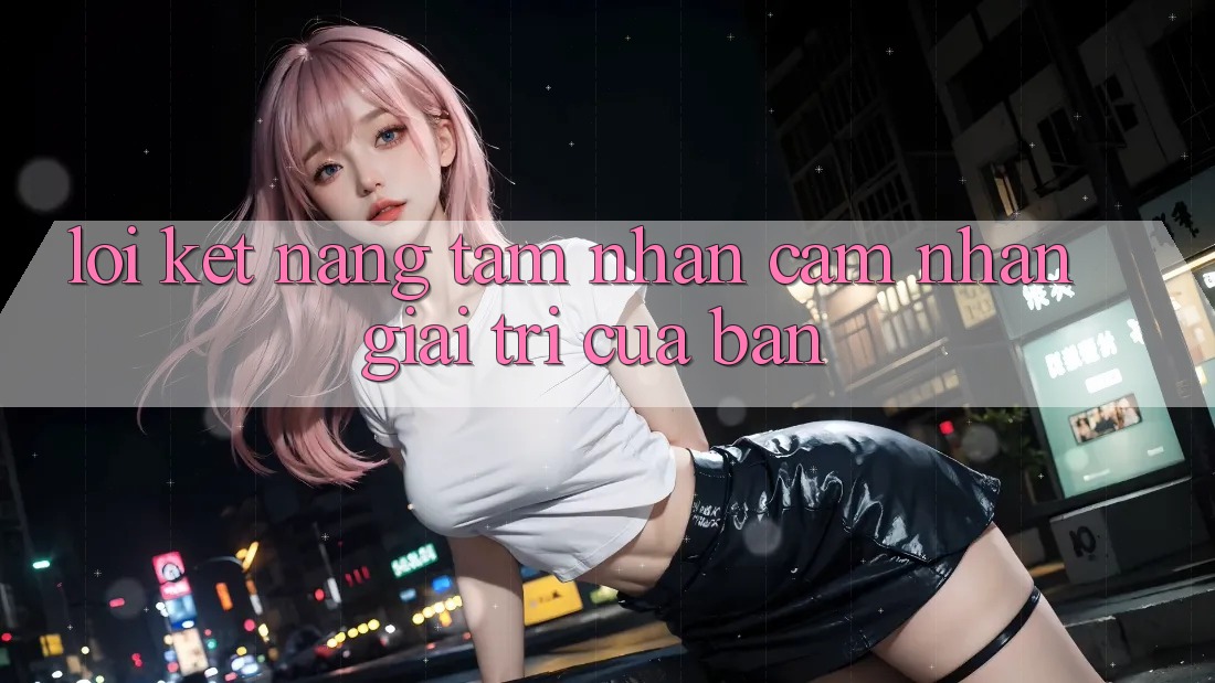 Lời Kết: Nâng Tầm Nhận cảm nhận Giải Trí Của Bạn