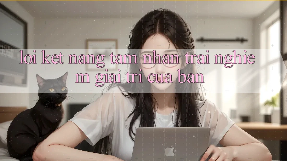 Lời Kết: Nâng Tầm Nhận trải nghiệm Giải Trí Của Bạn