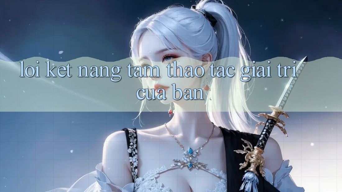Lời Kết: Nâng Tầm Thao tác Giải Trí Của Bạn