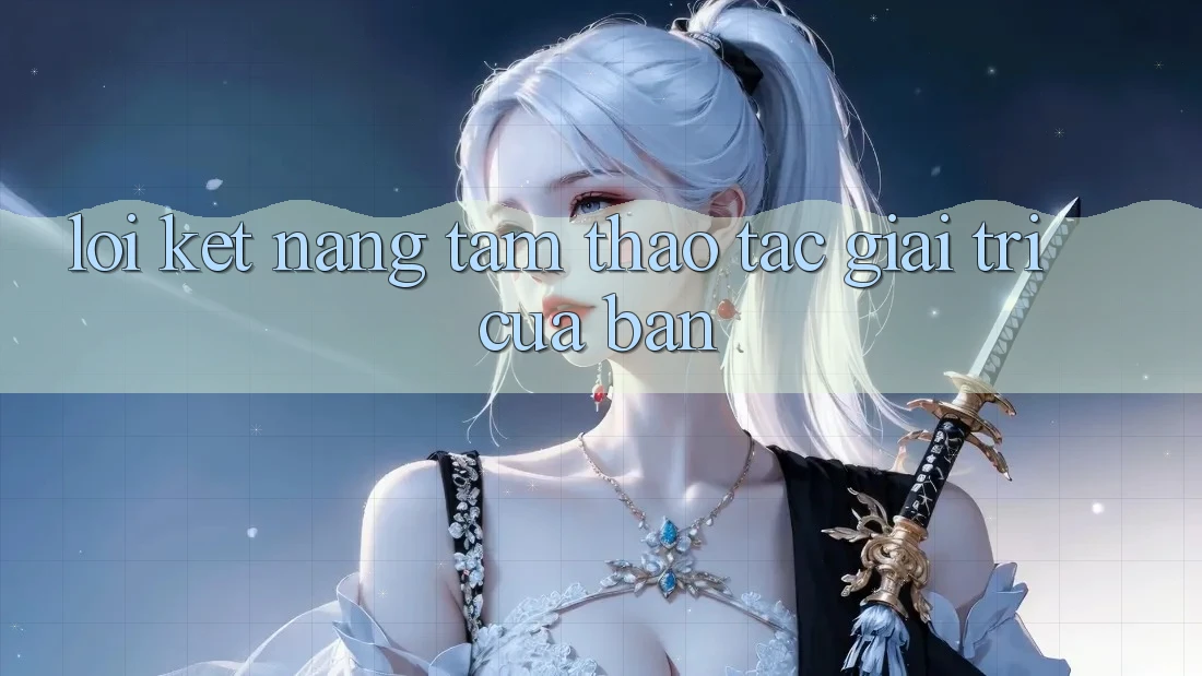 Lời Kết: Nâng Tầm Thao tác Giải Trí Của Bạn
