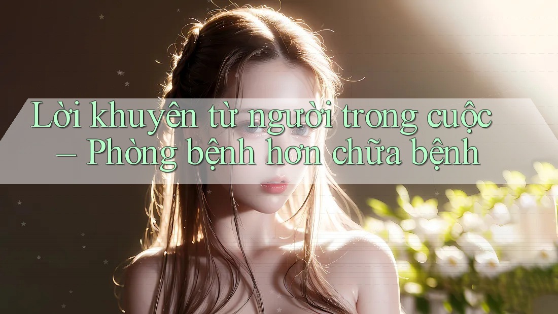 Lời khuyên từ người trong cuộc – Phòng bệnh hơn chữa bệnh