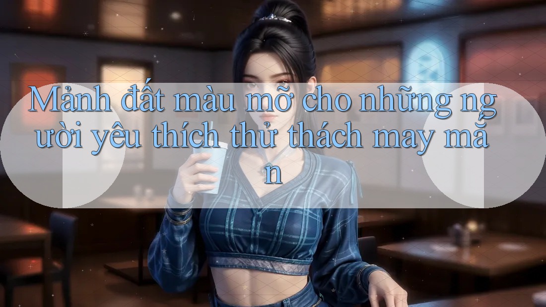 Mảnh đất màu mỡ cho những người yêu thích thử thách may mắn