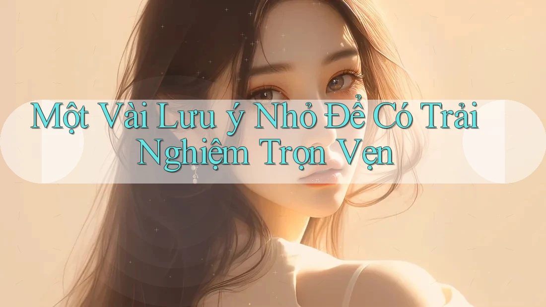 Một Vài Lưu Ý Nhỏ Để Có Trải Nghiệm Trọn Vẹn