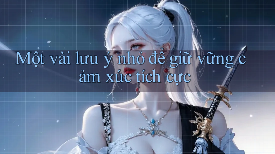 Một vài lưu ý nhỏ để giữ vững cảm xúc tích cực
