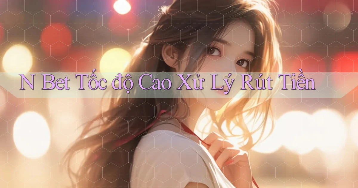 n bet tốc độ cao xử lý rút tiền