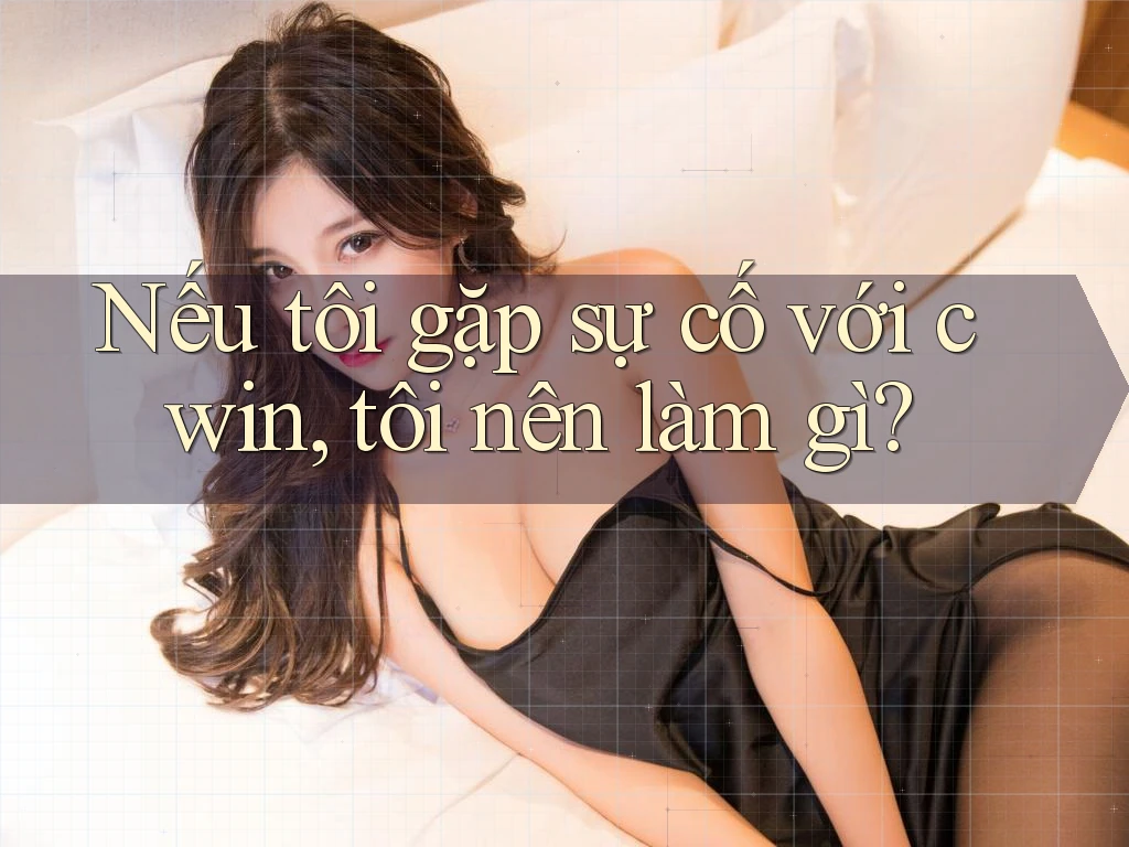 Nếu tôi gặp sự cố với cwin, tôi nên làm gì?