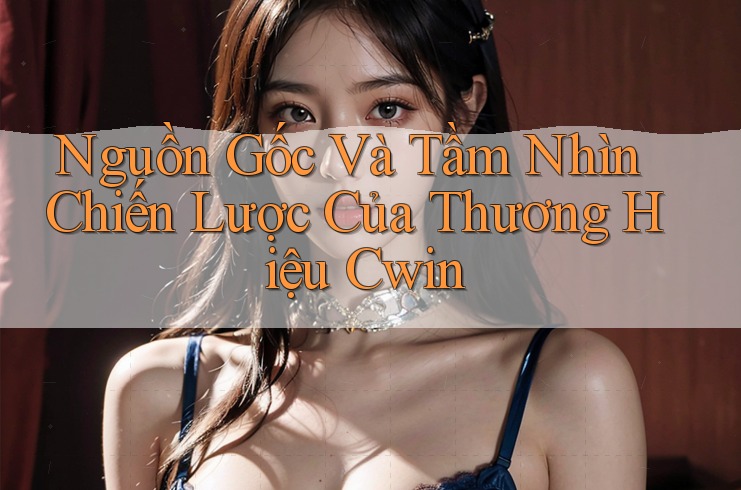 Nguồn Gốc Và Tầm Nhìn Chiến Lược Của Thương Hiệu Cwin