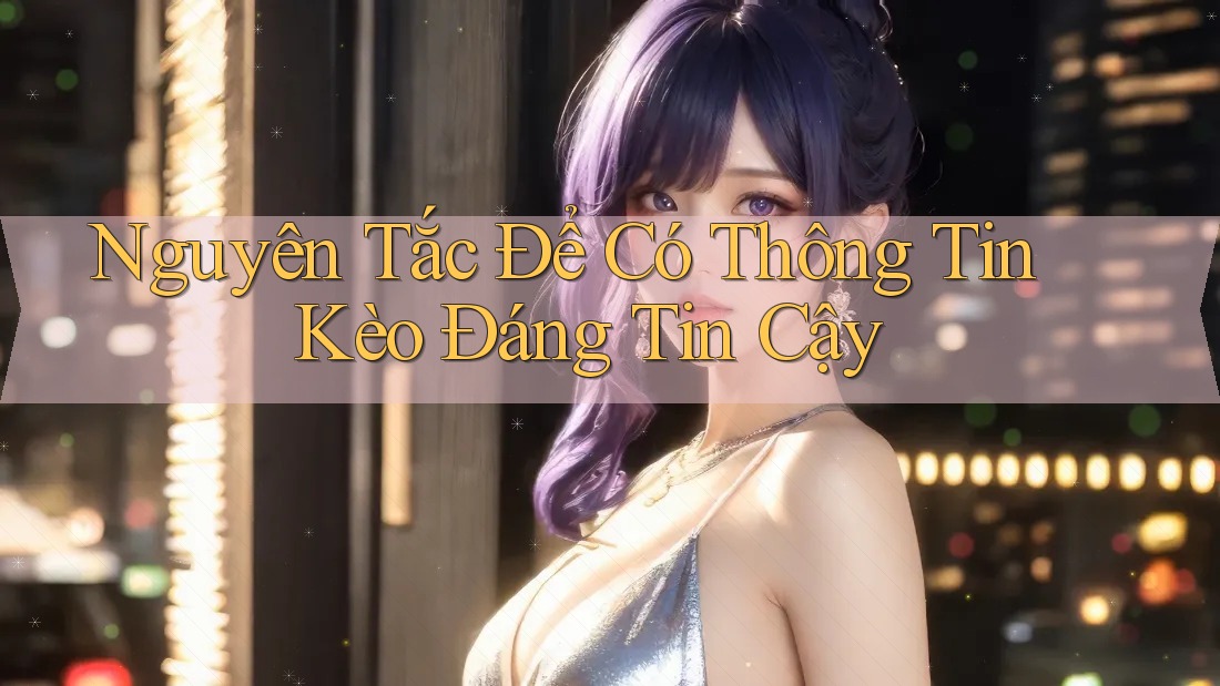 Nguyên Tắc Để Có Thông Tin Kèo Đáng Tin Cậy
