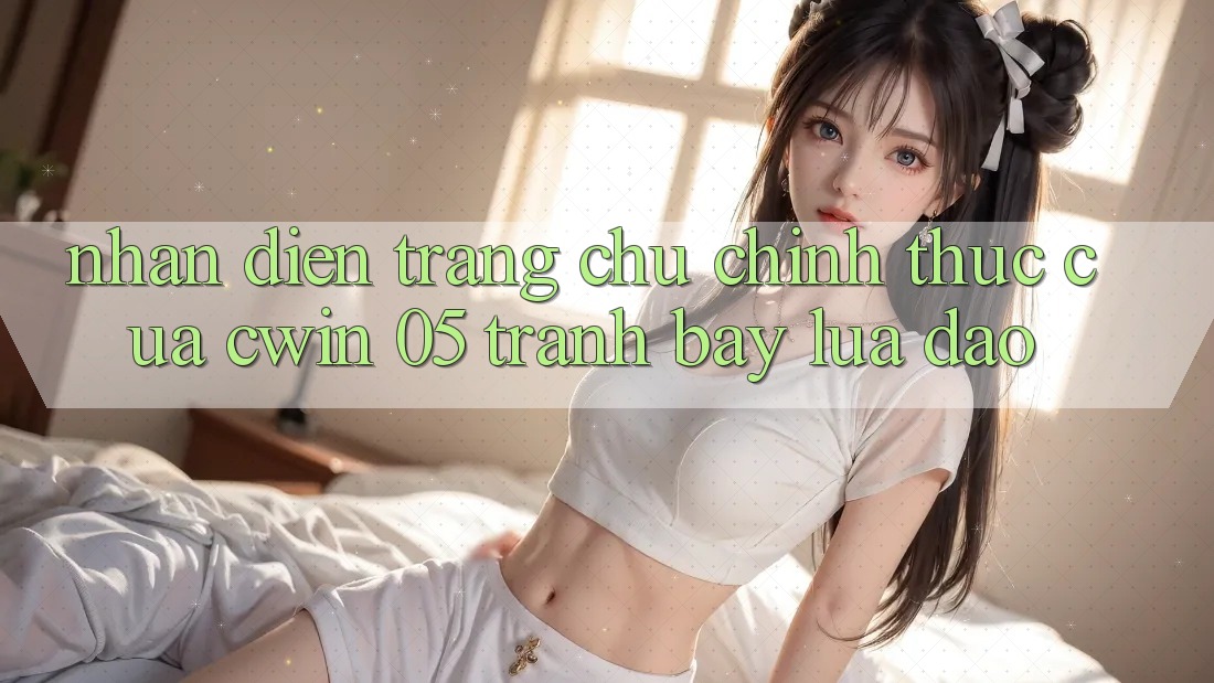 Nhận Diện Trang chủ Chính Thức Của Cwin 05 - Tránh Bẫy Lừa Đảo