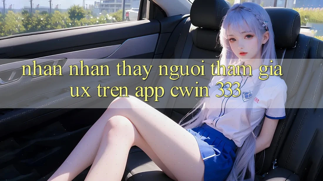 Nhận nhận thấy Người tham gia (UX) Trên App Cwin 333
