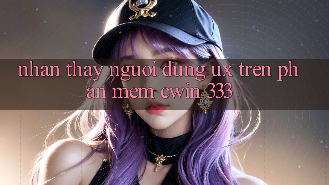 Nhận thấy Người Dùng (UX) Trên Phần mềm Cwin 333