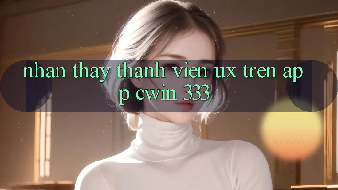 Nhận thấy Thành viên (UX) Trên App Cwin 333