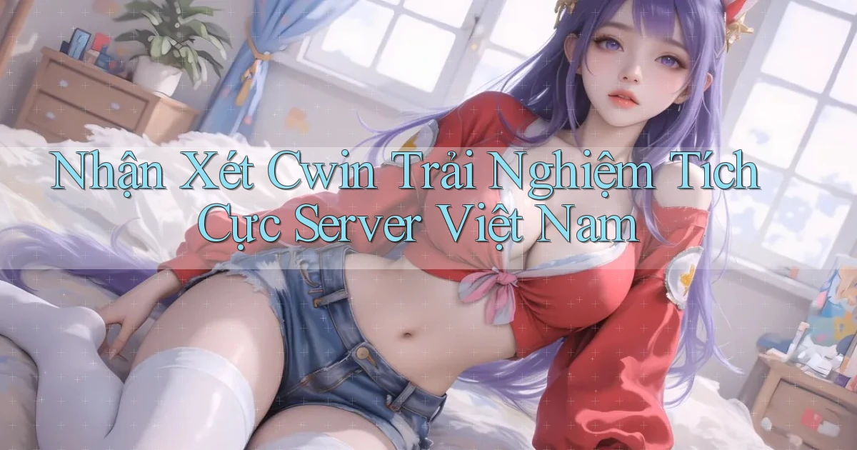 nhận xét cwin trải nghiệm tích cực server việt nam