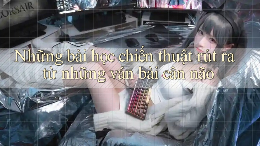Những bài học chiến thuật rút ra từ những ván bài cân não
