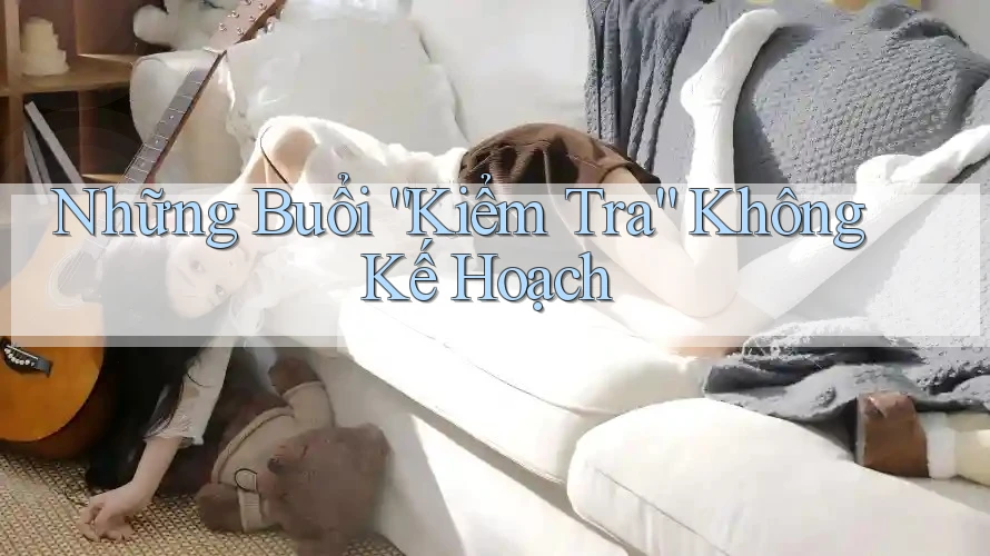 Những Buổi “Kiểm Tra” Không Kế Hoạch