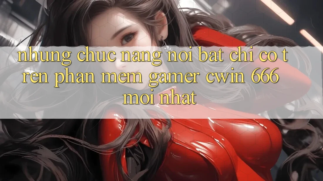 Những Chức năng Nổi Bật Chỉ Có Trên Phần mềm Gamer Cwin 666 Mới nhất