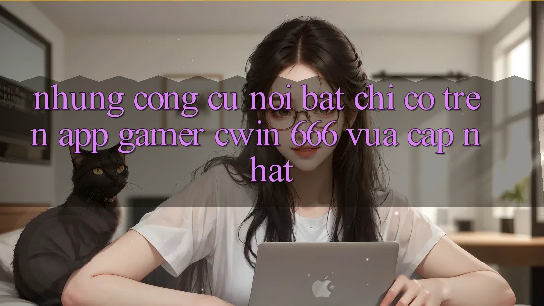 Những Công cụ Nổi Bật Chỉ Có Trên App Gamer Cwin 666 Vừa cập nhật