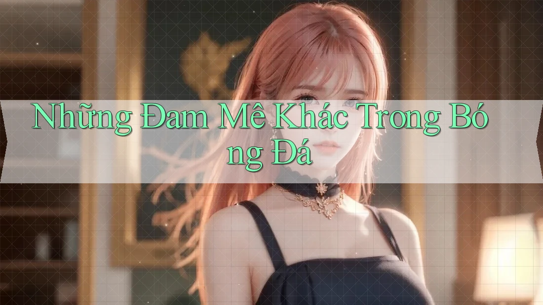 Những Đam Mê Khác Trong Bóng Đá