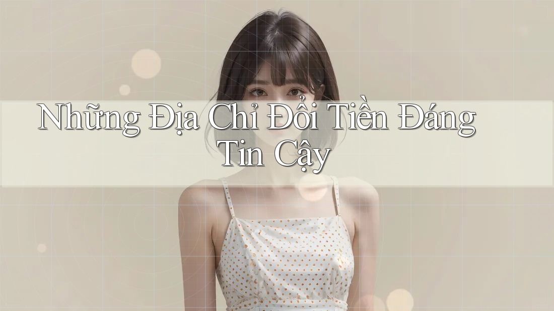 Những Địa Chỉ Đổi Tiền Đáng Tin Cậy