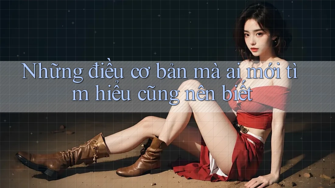 Những điều cơ bản mà ai mới tìm hiểu cũng nên biết