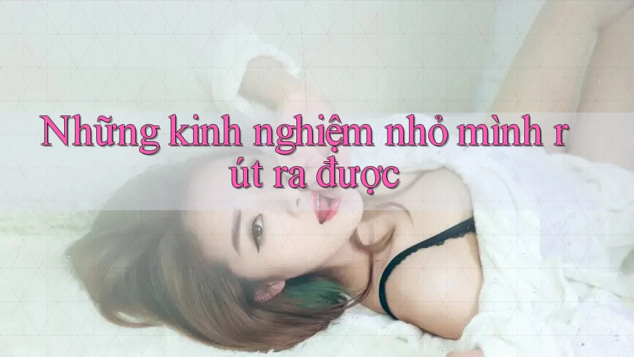 Những kinh nghiệm nhỏ mình rút ra được
