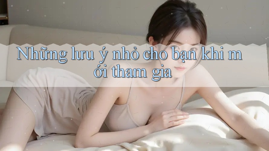 Những lưu ý nhỏ cho bạn khi mới tham gia