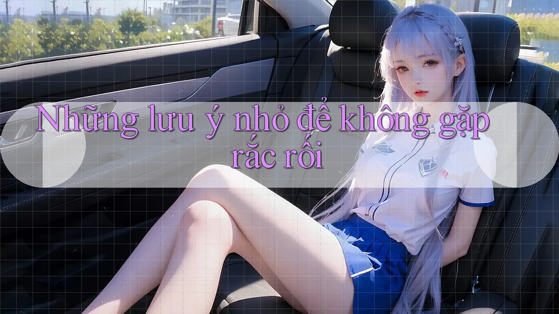 Những lưu ý nhỏ để không gặp rắc rối