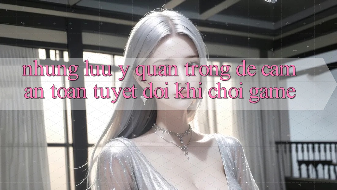Những Lưu Ý Quan Trọng Để Cầm An Toàn Tuyệt Đối Khi Chơi Game