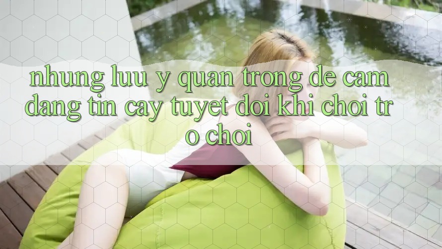 Những Lưu Ý Quan Trọng Để Cầm Đáng tin cậy Tuyệt Đối Khi Chơi Trò chơi