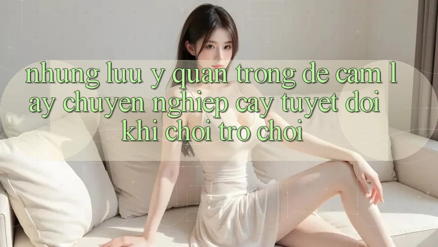 Những Lưu Ý Quan Trọng Để Cầm lấy Chuyên nghiệp cậy Tuyệt Đối Khi Chơi Trò chơi