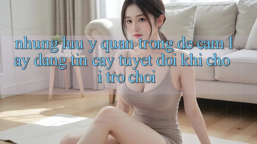 Những Lưu Ý Quan Trọng Để Cầm lấy Đáng tin cậy Tuyệt Đối Khi Chơi Trò chơi