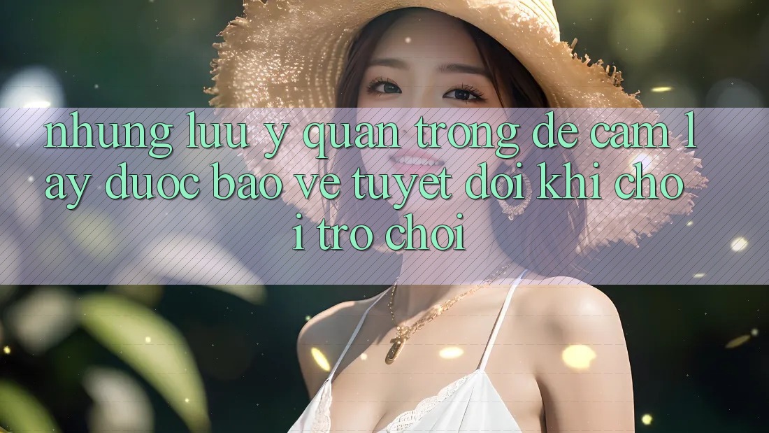 Những Lưu Ý Quan Trọng Để Cầm lấy Được bảo vệ Tuyệt Đối Khi Chơi Trò chơi