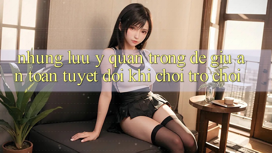 Những Lưu Ý Quan Trọng Để Giữ An Toàn Tuyệt Đối Khi Chơi Trò chơi